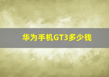 华为手机GT3多少钱