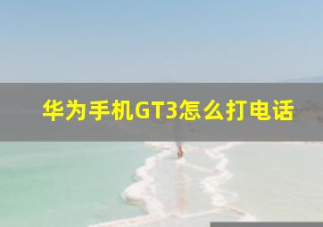 华为手机GT3怎么打电话