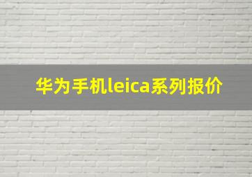 华为手机leica系列报价