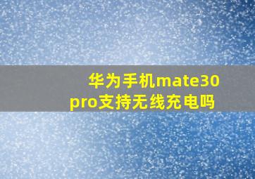 华为手机mate30pro支持无线充电吗