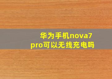 华为手机nova7pro可以无线充电吗