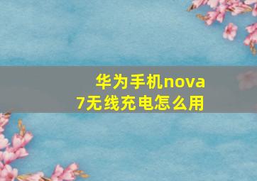 华为手机nova7无线充电怎么用