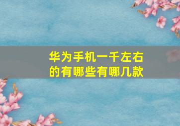 华为手机一千左右的有哪些有哪几款