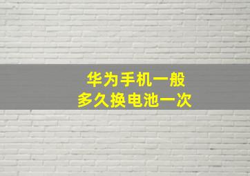 华为手机一般多久换电池一次