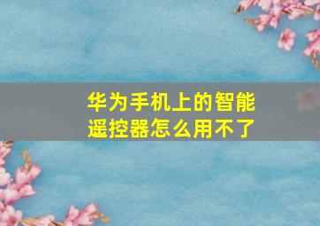 华为手机上的智能遥控器怎么用不了