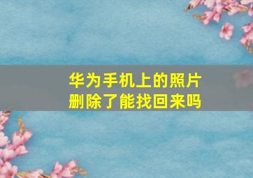 华为手机上的照片删除了能找回来吗