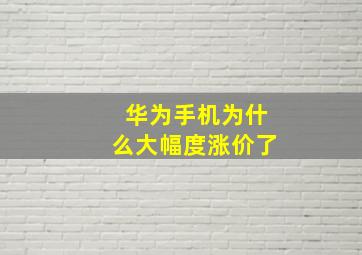 华为手机为什么大幅度涨价了