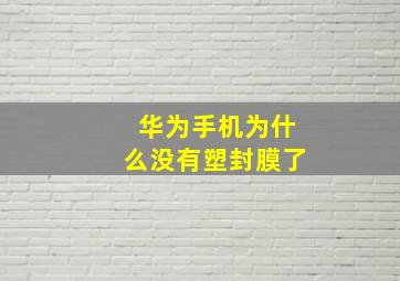 华为手机为什么没有塑封膜了