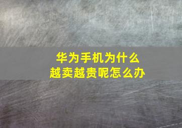 华为手机为什么越卖越贵呢怎么办