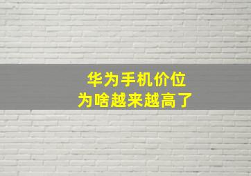 华为手机价位为啥越来越高了