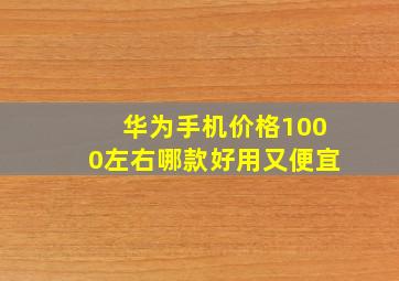 华为手机价格1000左右哪款好用又便宜