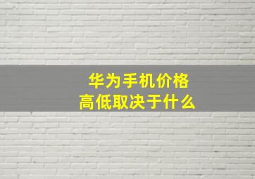 华为手机价格高低取决于什么