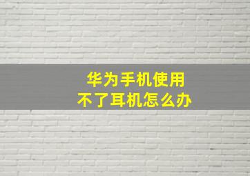 华为手机使用不了耳机怎么办