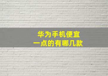 华为手机便宜一点的有哪几款