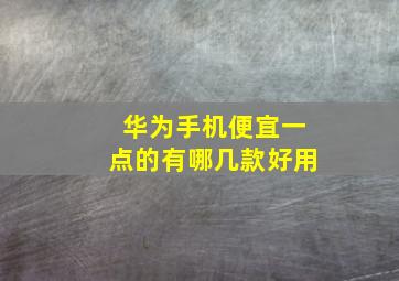 华为手机便宜一点的有哪几款好用