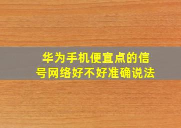 华为手机便宜点的信号网络好不好准确说法