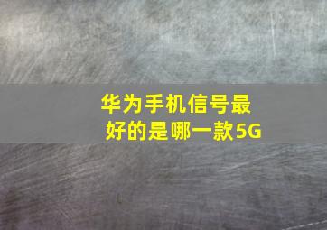 华为手机信号最好的是哪一款5G