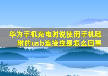 华为手机充电时说使用手机随附的usb连接线是怎么回事