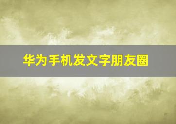 华为手机发文字朋友圈