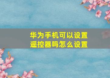 华为手机可以设置遥控器吗怎么设置