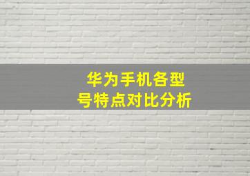 华为手机各型号特点对比分析