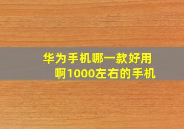 华为手机哪一款好用啊1000左右的手机