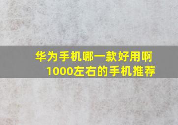 华为手机哪一款好用啊1000左右的手机推荐