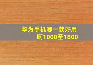 华为手机哪一款好用啊1000至1800