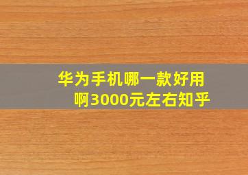 华为手机哪一款好用啊3000元左右知乎