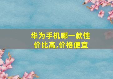 华为手机哪一款性价比高,价格便宜