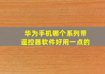 华为手机哪个系列带遥控器软件好用一点的