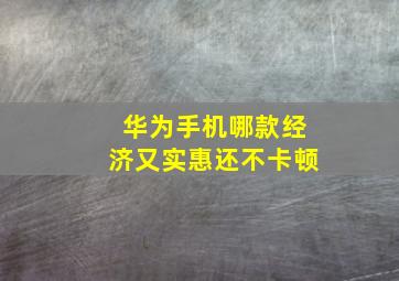 华为手机哪款经济又实惠还不卡顿