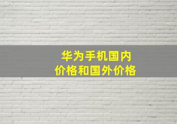 华为手机国内价格和国外价格