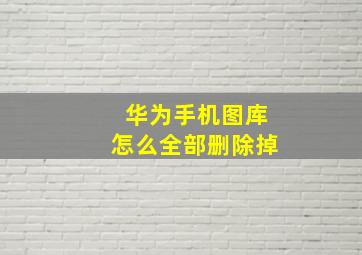 华为手机图库怎么全部删除掉