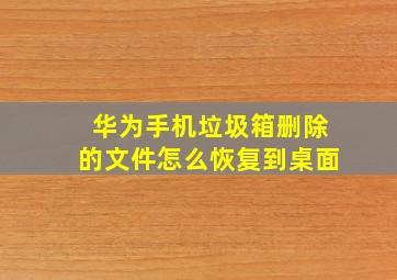 华为手机垃圾箱删除的文件怎么恢复到桌面