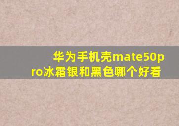 华为手机壳mate50pro冰霜银和黑色哪个好看