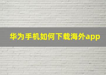 华为手机如何下载海外app