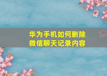 华为手机如何删除微信聊天记录内容