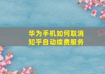 华为手机如何取消知乎自动续费服务