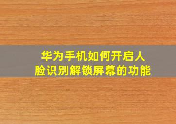 华为手机如何开启人脸识别解锁屏幕的功能