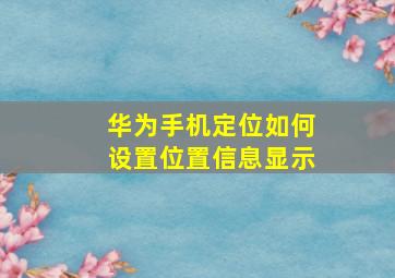 华为手机定位如何设置位置信息显示