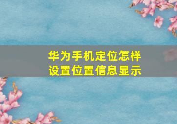 华为手机定位怎样设置位置信息显示