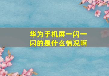 华为手机屏一闪一闪的是什么情况啊