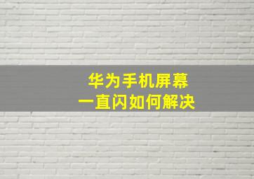 华为手机屏幕一直闪如何解决