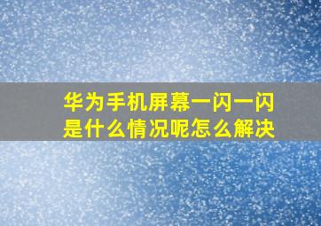 华为手机屏幕一闪一闪是什么情况呢怎么解决