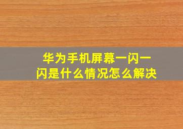 华为手机屏幕一闪一闪是什么情况怎么解决