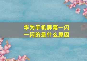 华为手机屏幕一闪一闪的是什么原因