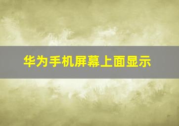 华为手机屏幕上面显示