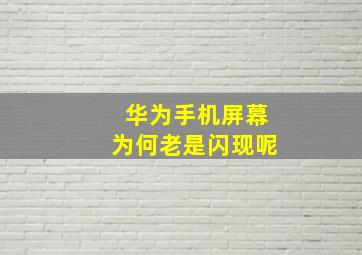 华为手机屏幕为何老是闪现呢