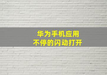 华为手机应用不停的闪动打开